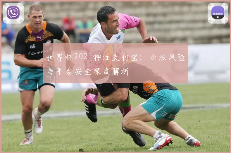 世界杯2021押注支付宝：合法风险与平台安全深度解析