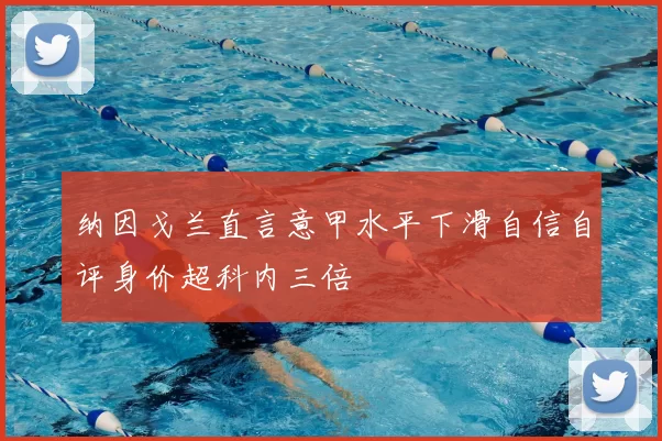 纳因戈兰直言意甲水平下滑自信自评身价超科内三倍