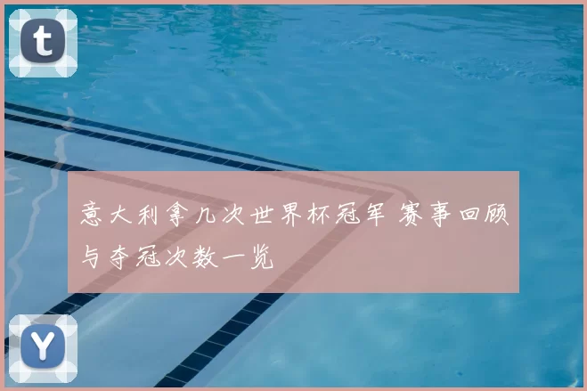意大利拿几次世界杯冠军 赛事回顾与夺冠次数一览