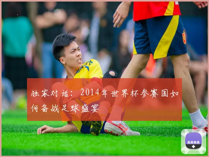 独家对话：2014年世界杯参赛国如何备战足球盛宴