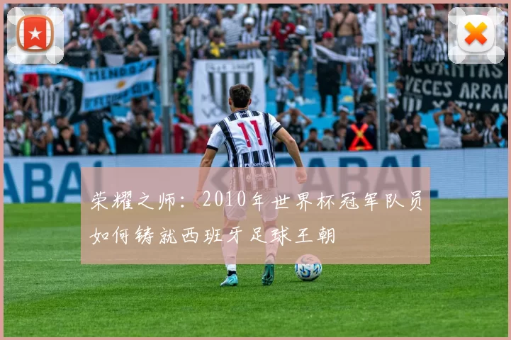 荣耀之师:2010年世界杯冠军队员如何铸就西班牙足球王朝