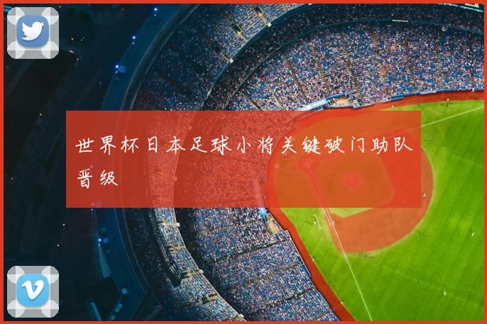 世界杯日本足球小将关键破门助队晋级