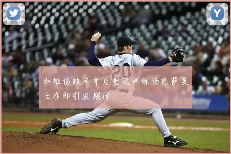 加维伤缺半年后重返训练场巴萨复出在即引发期待