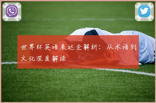 世界杯英语表达全解析:从术语到文化深度解读