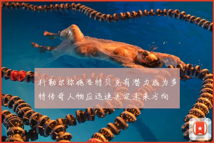 科勒尔称施洛特贝克有潜力成为多特传奇人物应迅速决定未来方向