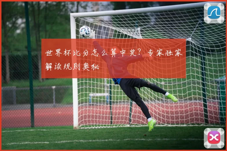 世界杯比分怎么算中奖?专家独家解读规则奥秘