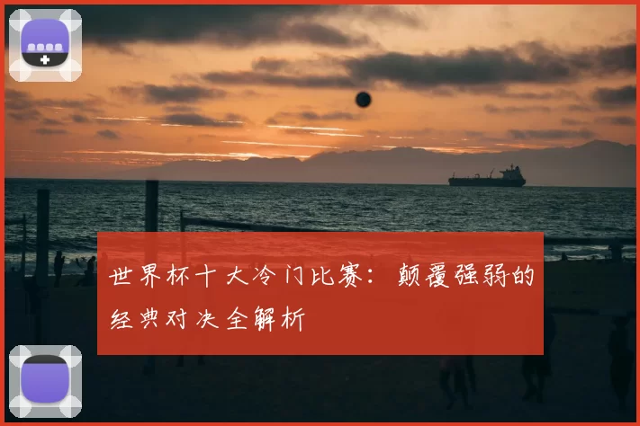 世界杯十大冷门比赛：颠覆强弱的经典对决全解析