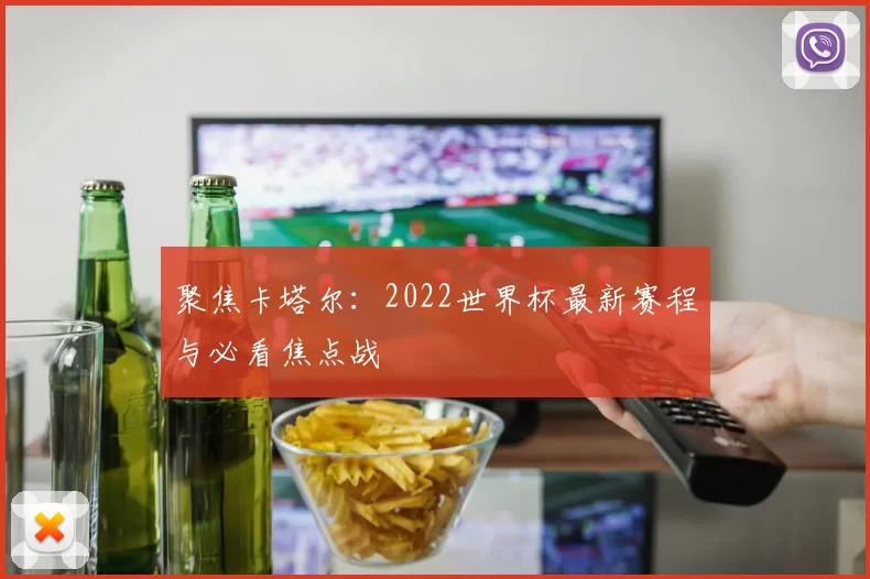 聚焦卡塔尔:2022世界杯最新赛程与必看焦点战