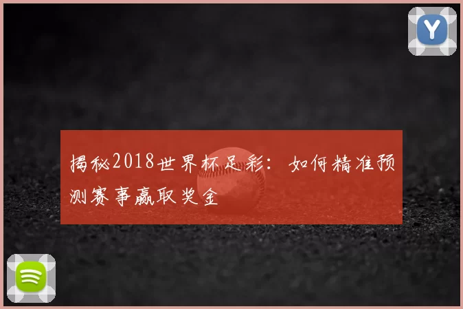 揭秘2018世界杯足彩:如何精准预测赛事赢取奖金