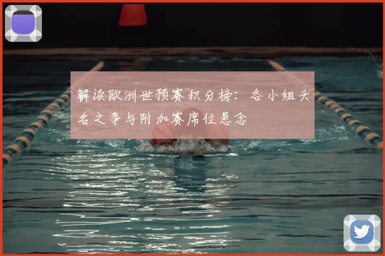 解读欧洲世预赛积分榜:各小组头名之争与附加赛席位悬念