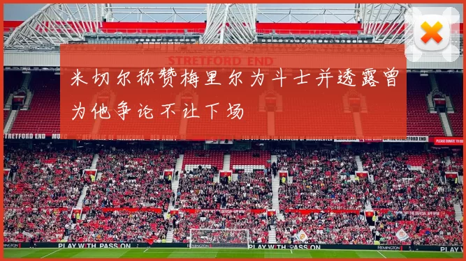 米切尔称赞梅里尔为斗士并透露曾为他争论不让下场