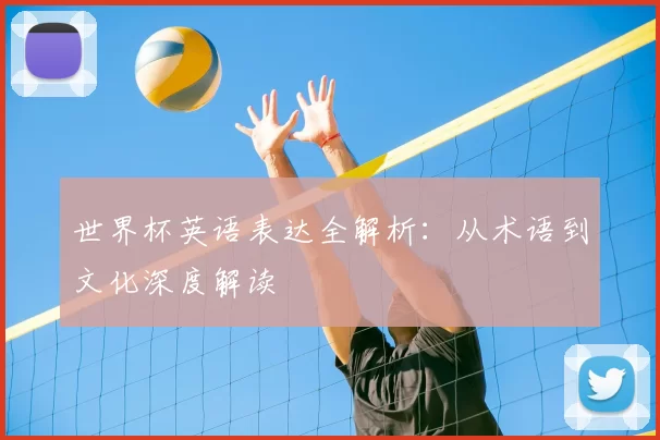 世界杯英语表达全解析:从术语到文化深度解读