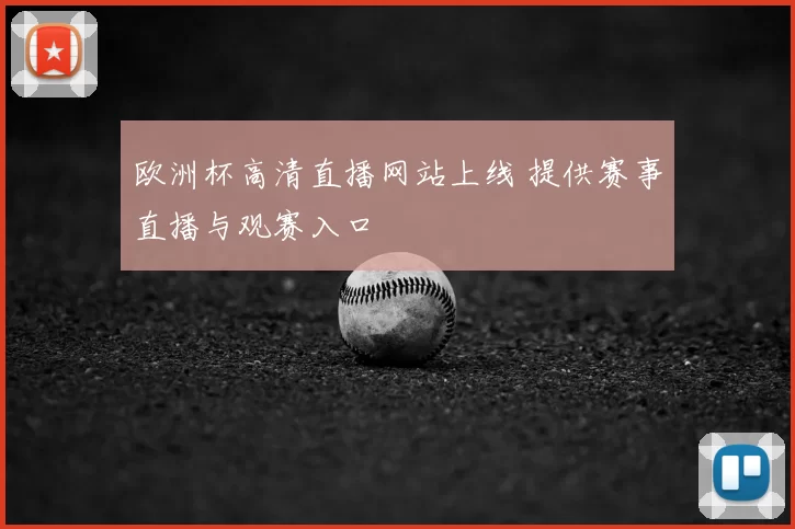欧洲杯高清直播网站上线 提供赛事直播与观赛入口