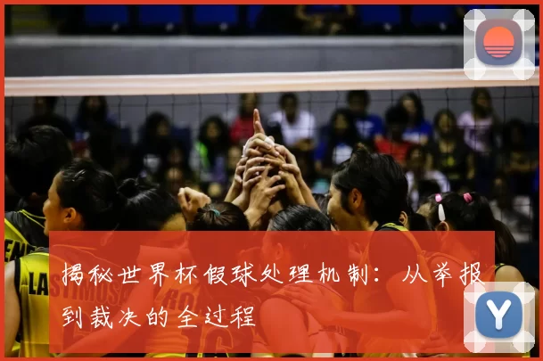 揭秘世界杯假球处理机制：从举报到裁决的全过程