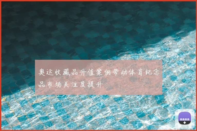 奥运收藏品升值案例带动体育纪念品市场关注度提升