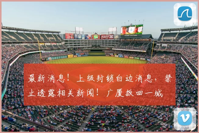 最新消息！上级封锁白边消息，禁止透露相关新闻！广厦扳回一城