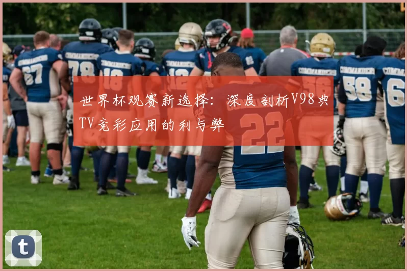 世界杯观赛新选择:深度剖析V98典TV竞彩应用的利与弊
