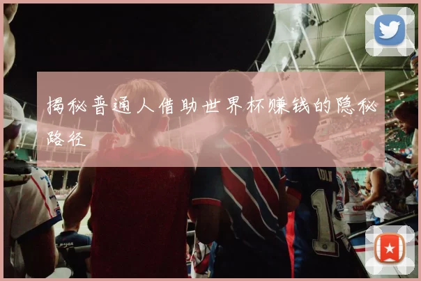 揭秘普通人借助世界杯赚钱的隐秘路径