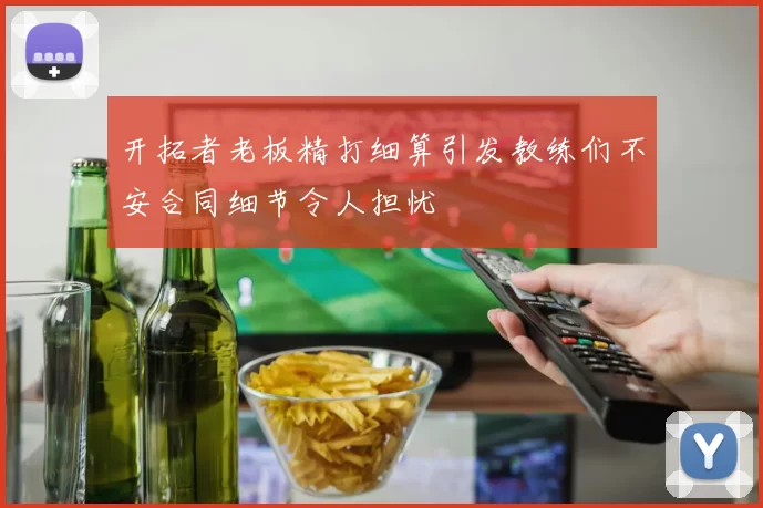 开拓者老板精打细算引发教练们不安合同细节令人担忧