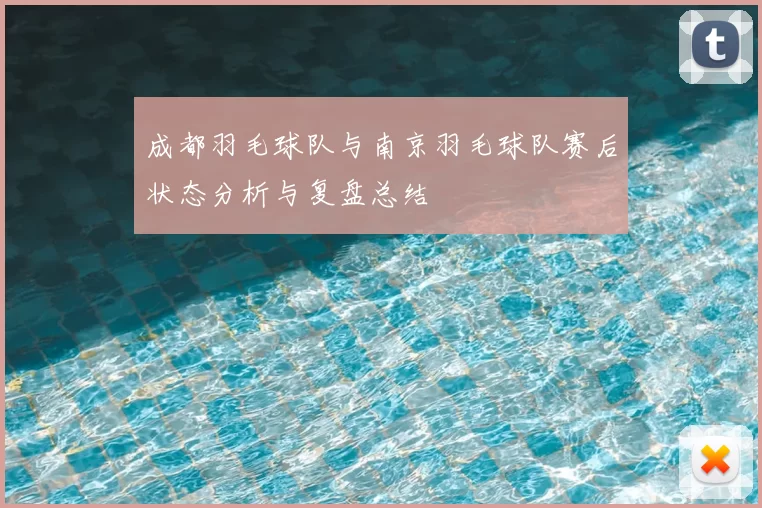成都羽毛球队与南京羽毛球队赛后状态分析与复盘总结