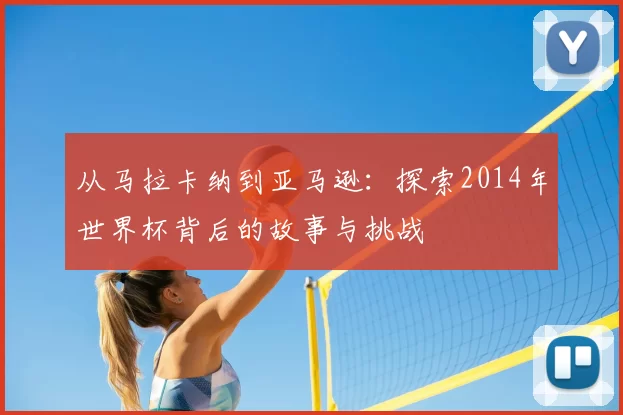 从马拉卡纳到亚马逊:探索2014年世界杯背后的故事与挑战