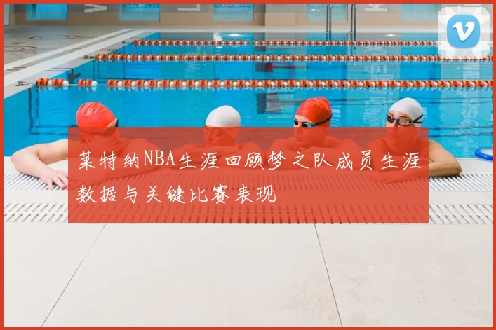 莱特纳NBA生涯回顾梦之队成员生涯数据与关键比赛表现