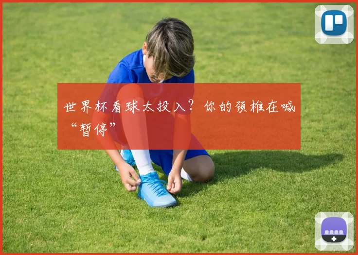 世界杯看球太投入？你的颈椎在喊“暂停”