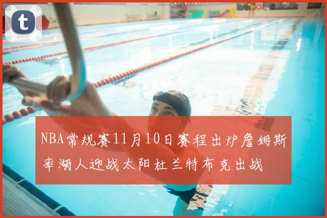 NBA常规赛11月10日赛程出炉詹姆斯率湖人迎战太阳杜兰特布克出战
