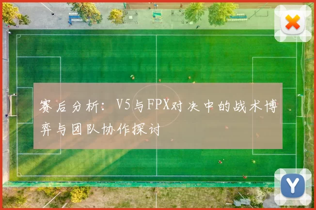 赛后分析:V5与FPX对决中的战术博弈与团队协作探讨