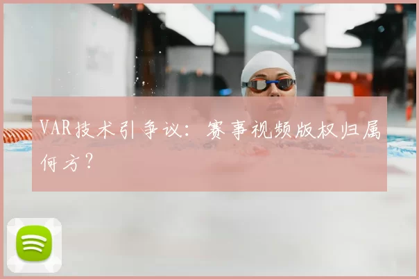 VAR技术引争议:赛事视频版权归属何方?