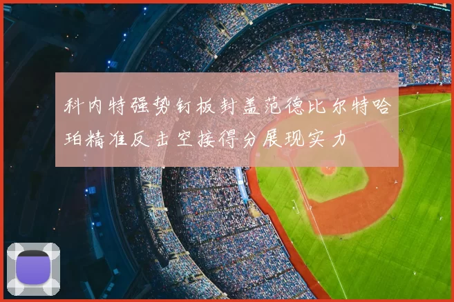 科内特强势钉板封盖范德比尔特哈珀精准反击空接得分展现实力
