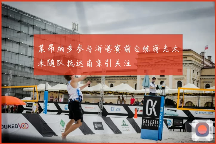 莱昂纳多参与海港赛前合练蒋光太未随队抵达南京引关注
