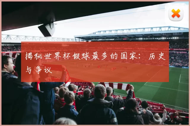揭秘世界杯假球最多的国家:历史与争议