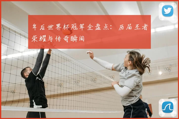 年后世界杯冠军全盘点：历届王者荣耀与传奇瞬间