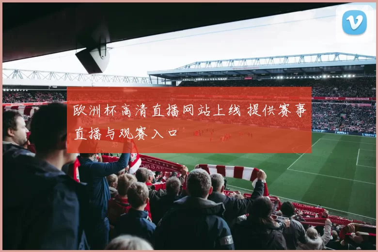 欧洲杯高清直播网站上线 提供赛事直播与观赛入口