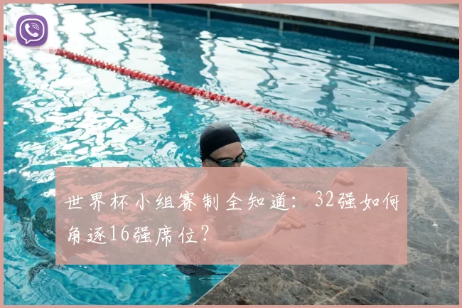 世界杯小组赛制全知道:32强如何角逐16强席位?