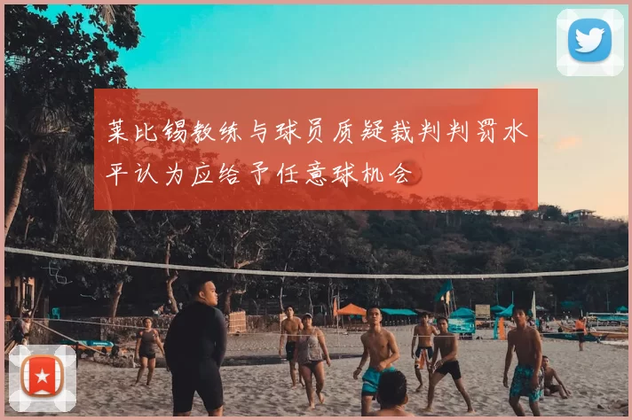 莱比锡教练与球员质疑裁判判罚水平认为应给予任意球机会