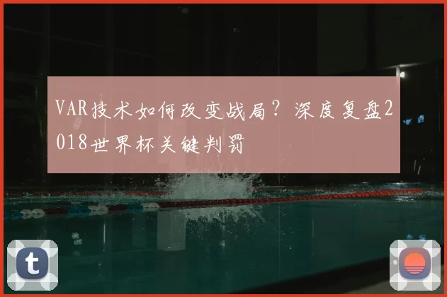VAR技术如何改变战局?深度复盘2018世界杯关键判罚