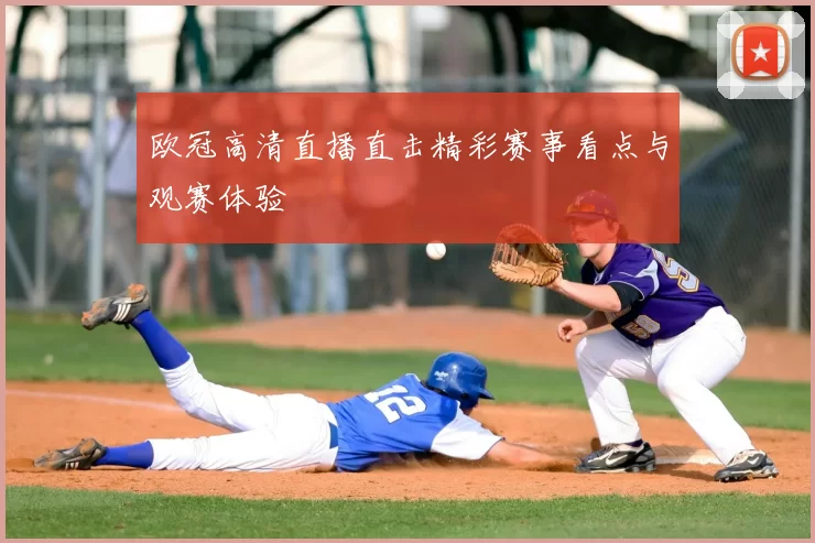 欧冠高清直播直击精彩赛事看点与观赛体验