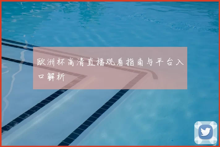 欧洲杯高清直播观看指南与平台入口解析