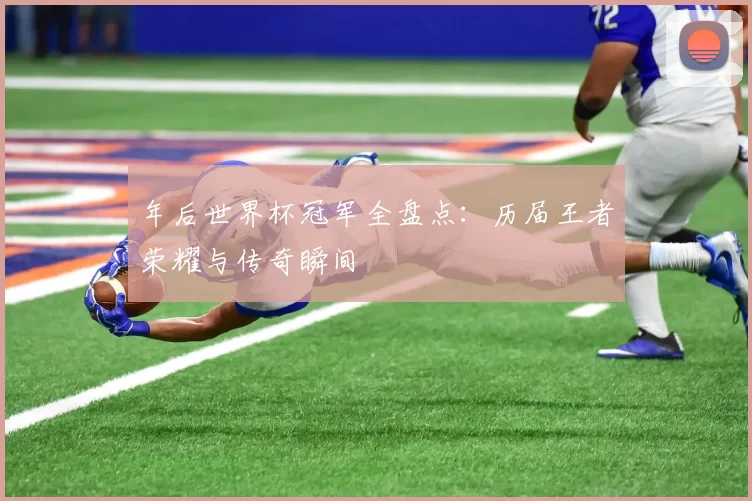 年后世界杯冠军全盘点：历届王者荣耀与传奇瞬间