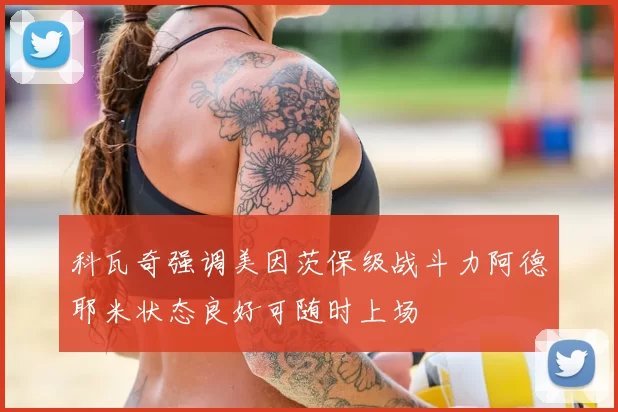 科瓦奇强调美因茨保级战斗力阿德耶米状态良好可随时上场