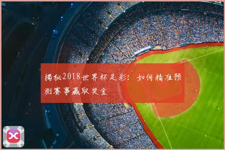 揭秘2018世界杯足彩:如何精准预测赛事赢取奖金