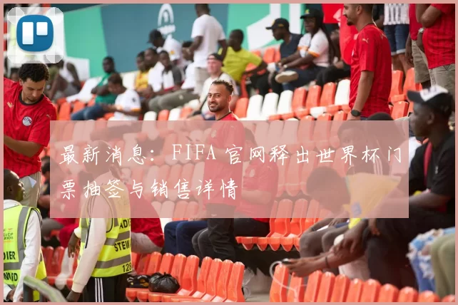 最新消息:FIFA 官网释出世界杯门票抽签与销售详情