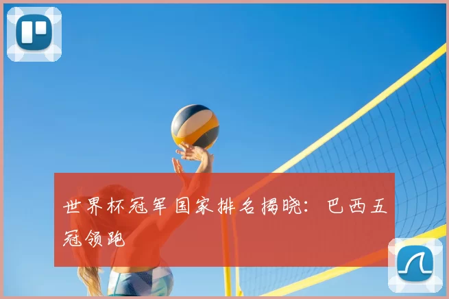 世界杯冠军国家排名揭晓:巴西五冠领跑