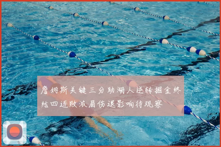 詹姆斯关键三分助湖人逆转掘金终结四连败浓眉伤退影响待观察