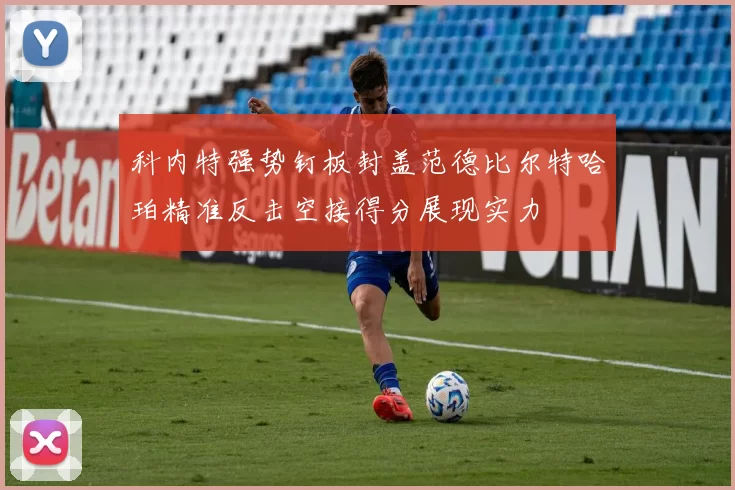 科内特强势钉板封盖范德比尔特哈珀精准反击空接得分展现实力