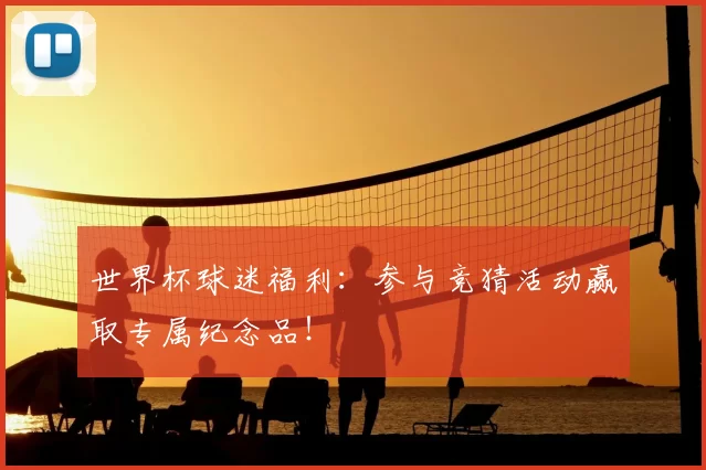 世界杯球迷福利：参与竞猜活动赢取专属纪念品！