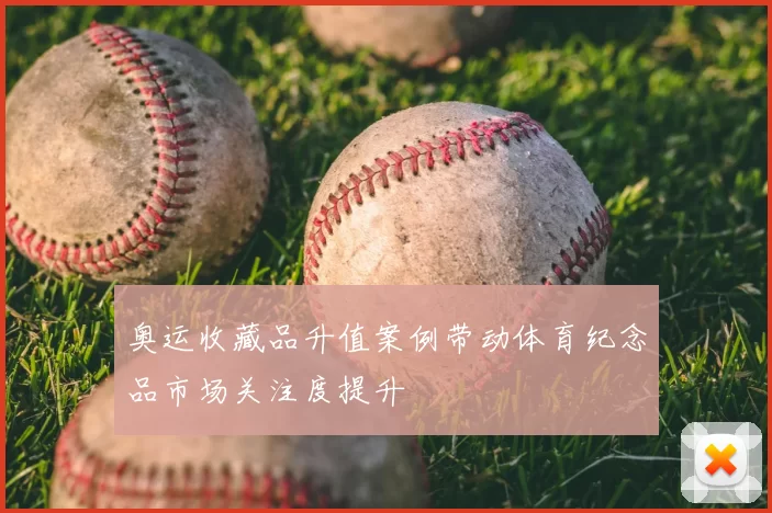 奥运收藏品升值案例带动体育纪念品市场关注度提升