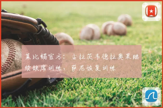 莱比锡官方：古拉茨韦德拉奥果继续缺席训练，萨尼恢复训练